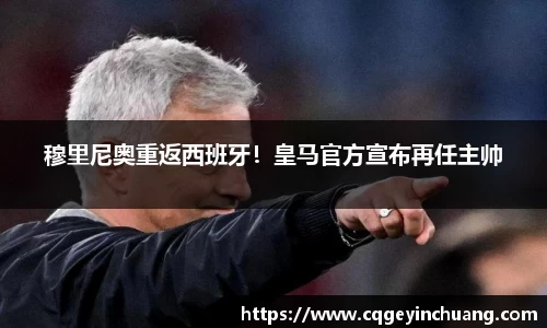 穆里尼奥重返西班牙！皇马官方宣布再任主帅
