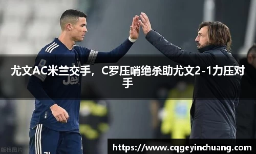 尤文AC米兰交手，C罗压哨绝杀助尤文2-1力压对手