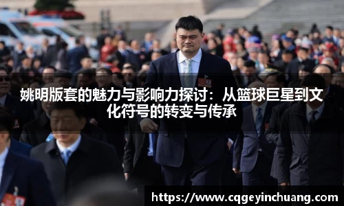 姚明版套的魅力与影响力探讨：从篮球巨星到文化符号的转变与传承