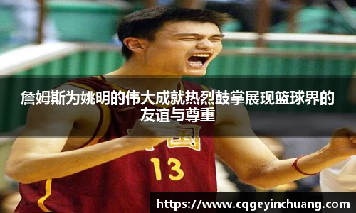 詹姆斯为姚明的伟大成就热烈鼓掌展现篮球界的友谊与尊重