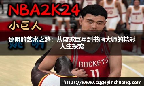 姚明的艺术之路:从篮球巨星到书画大师的精彩人生探索