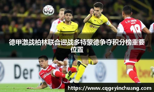 德甲激战柏林联合迎战多特蒙德争夺积分榜重要位置