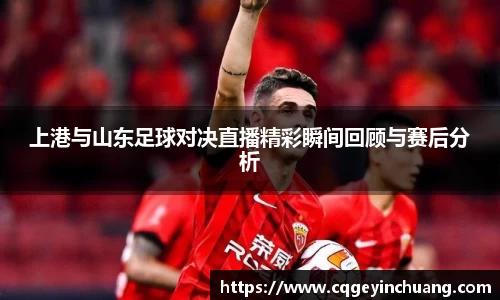 上港与山东足球对决直播精彩瞬间回顾与赛后分析